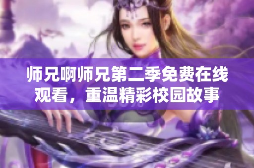 师兄啊师兄第二季免费在线观看，重温精彩校园故事