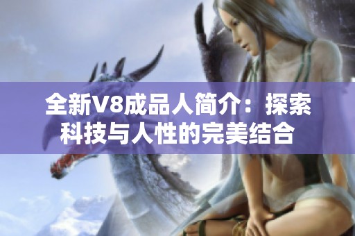 全新V8成品人简介：探索科技与人性的完美结合