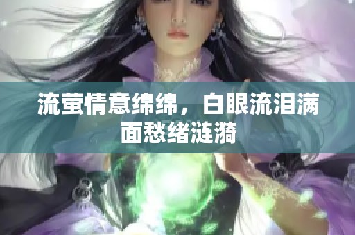 流萤情意绵绵，白眼流泪满面愁绪涟漪