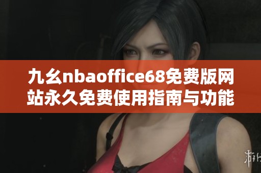 九幺nbaoffice68免费版网站永久免费使用指南与功能介绍