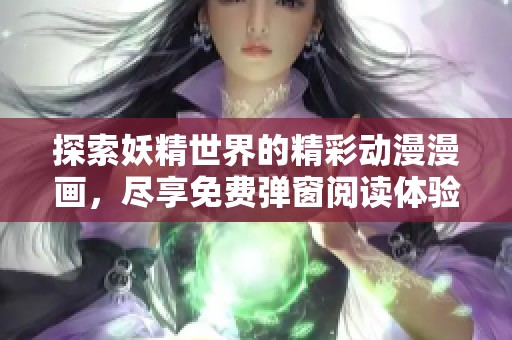 探索妖精世界的精彩动漫漫画，尽享免费弹窗阅读体验