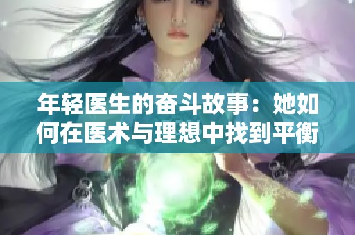 年轻医生的奋斗故事：她如何在医术与理想中找到平衡