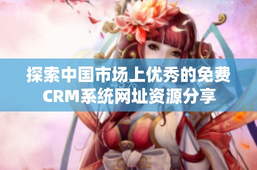 探索中国市场上优秀的免费CRM系统网址资源分享