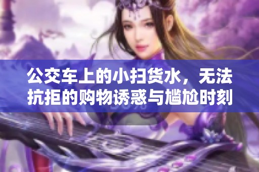 公交车上的小扫货水，无法抗拒的购物诱惑与尴尬时刻