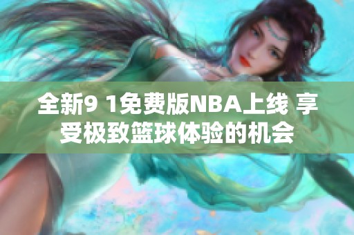 全新9 1免费版NBA上线 享受极致篮球体验的机会