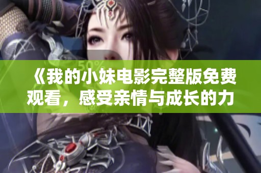 《我的小妹电影完整版免费观看，感受亲情与成长的力量》