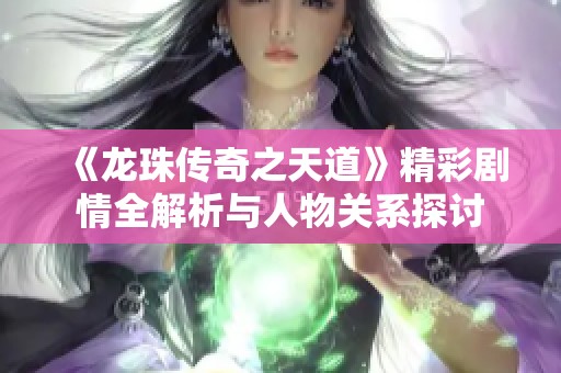 《龙珠传奇之天道》精彩剧情全解析与人物关系探讨