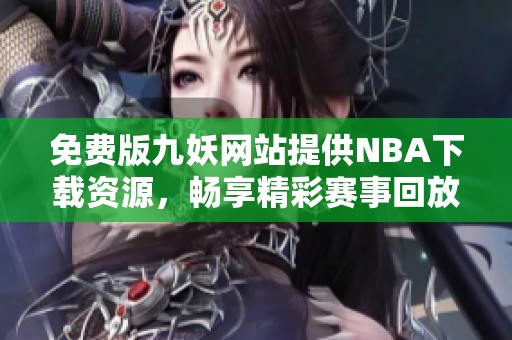 免费版九妖网站提供NBA下载资源，畅享精彩赛事回放