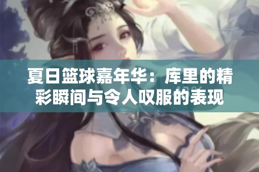 夏日篮球嘉年华：库里的精彩瞬间与令人叹服的表现