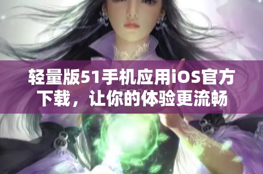 轻量版51手机应用iOS官方下载，让你的体验更流畅