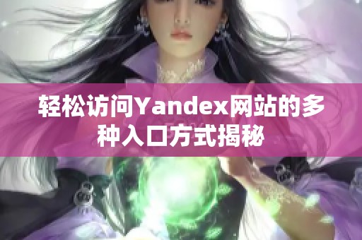 轻松访问Yandex网站的多种入口方式揭秘