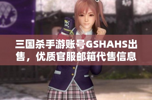 三国杀手游账号GSHAHS出售，优质官服邮箱代售信息发布