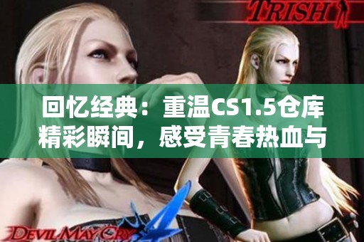 回忆经典：重温CS1.5仓库精彩瞬间，感受青春热血与激情