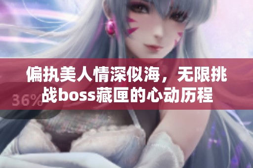 偏执美人情深似海，无限挑战boss藏匣的心动历程