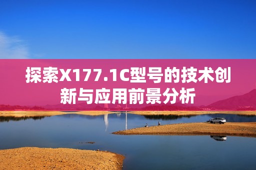 探索X177.1C型号的技术创新与应用前景分析