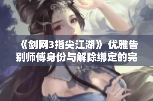 《剑网3指尖江湖》 优雅告别师傅身份与解除绑定的完美攻略