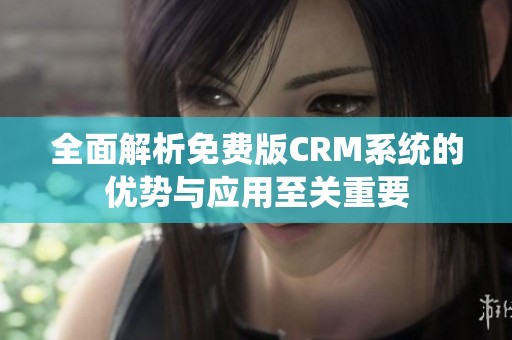 全面解析免费版CRM系统的优势与应用至关重要