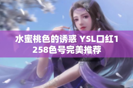 水蜜桃色的诱惑 YSL口红1258色号完美推荐