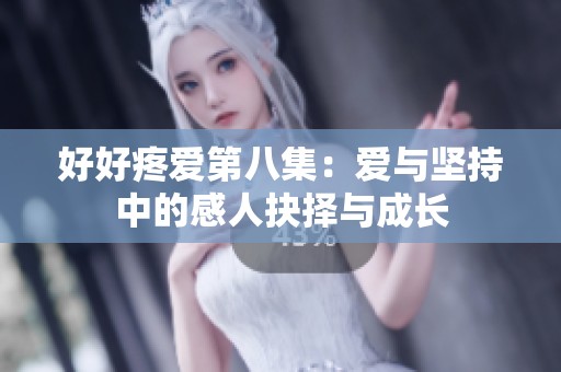 好好疼爱第八集：爱与坚持中的感人抉择与成长