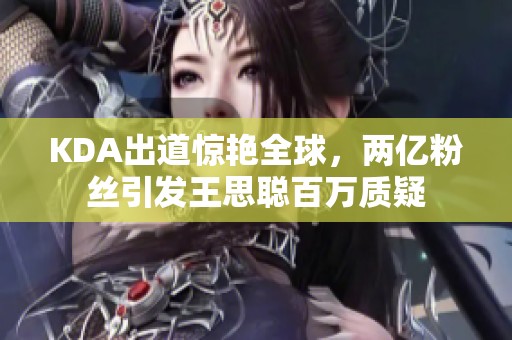 KDA出道惊艳全球，两亿粉丝引发王思聪百万质疑