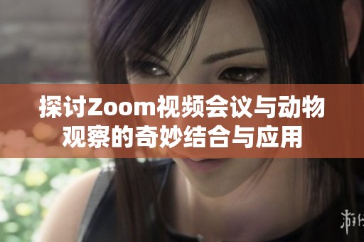 探讨Zoom视频会议与动物观察的奇妙结合与应用