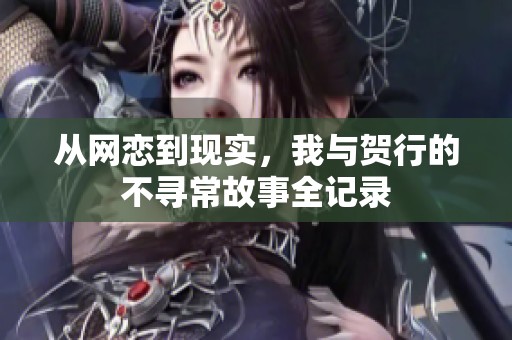 从网恋到现实，我与贺行的不寻常故事全记录