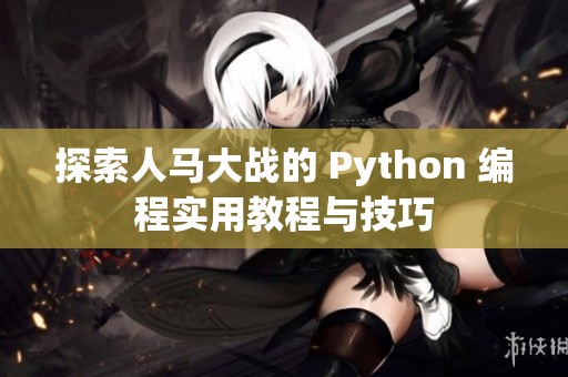 探索人马大战的 Python 编程实用教程与技巧