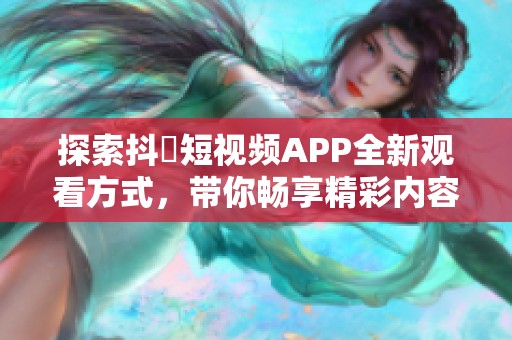 探索抖抈短视频APP全新观看方式，带你畅享精彩内容