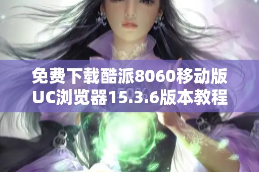 免费下载酷派8060移动版UC浏览器15.3.6版本教程与链接