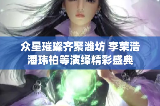 众星璀璨齐聚潍坊 李荣浩潘玮柏等演绎精彩盛典