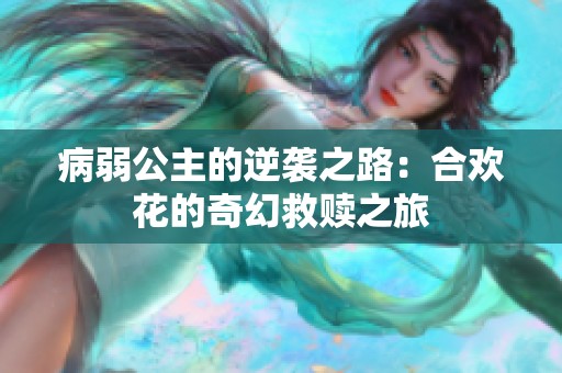 病弱公主的逆袭之路：合欢花的奇幻救赎之旅