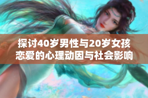 探讨40岁男性与20岁女孩恋爱的心理动因与社会影响