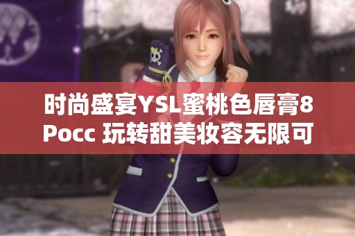 时尚盛宴YSL蜜桃色唇膏8Pocc 玩转甜美妆容无限可能