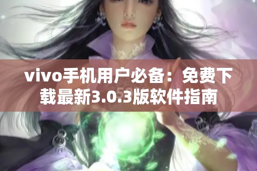 vivo手机用户必备：免费下载最新3.0.3版软件指南