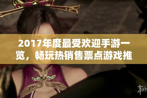 2017年度最受欢迎手游一览，畅玩热销售票点游戏推荐