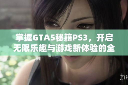 掌握GTA5秘籍PS3，开启无限乐趣与游戏新体验的全攻略