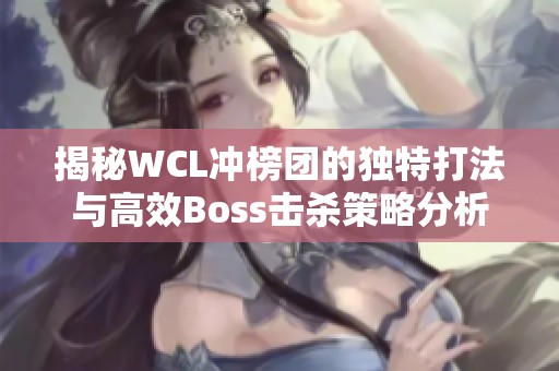 揭秘WCL冲榜团的独特打法与高效Boss击杀策略分析