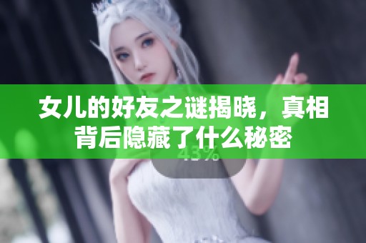 女儿的好友之谜揭晓，真相背后隐藏了什么秘密