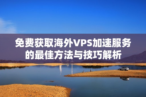 免费获取海外VPS加速服务的最佳方法与技巧解析