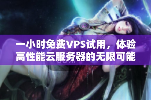 一小时免费VPS试用，体验高性能云服务器的无限可能