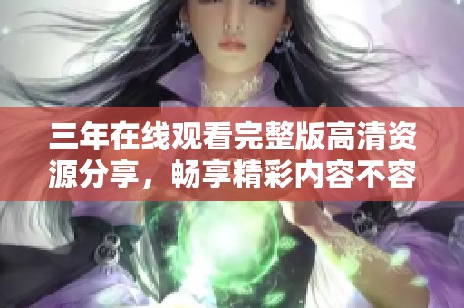 三年在线观看完整版高清资源分享，畅享精彩内容不容错过