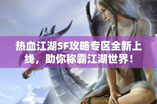 热血江湖SF攻略专区全新上线，助你称霸江湖世界！