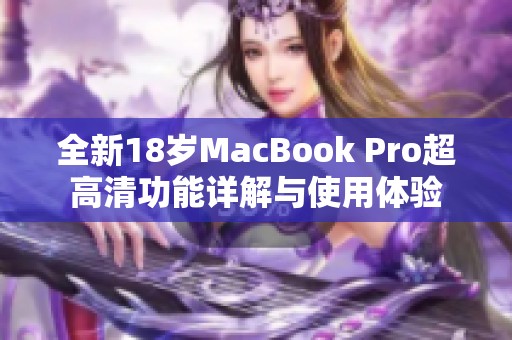 全新18岁MacBook Pro超高清功能详解与使用体验