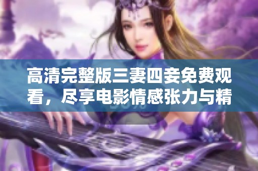 高清完整版三妻四妾免费观看，尽享电影情感张力与精彩剧情