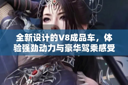 全新设计的V8成品车，体验强劲动力与豪华驾乘感受