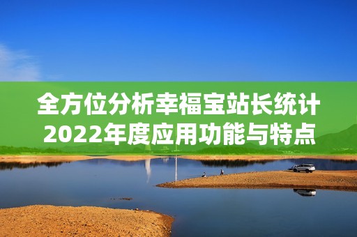 全方位分析幸福宝站长统计2022年度应用功能与特点