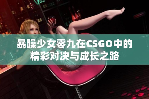 暴躁少女零九在CSGO中的精彩对决与成长之路