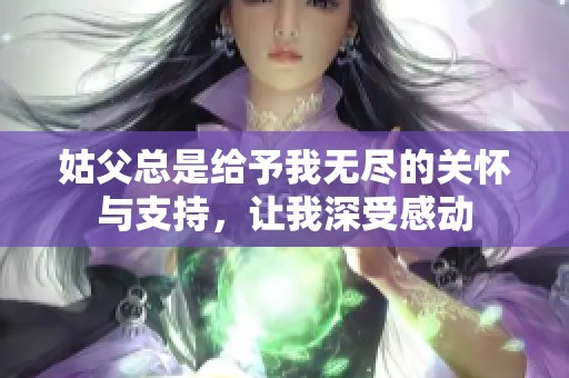 姑父总是给予我无尽的关怀与支持，让我深受感动