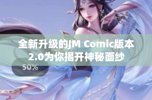 全新升级的JM Comic版本2.0为你揭开神秘面纱