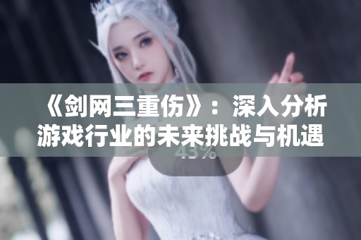 《剑网三重伤》：深入分析游戏行业的未来挑战与机遇